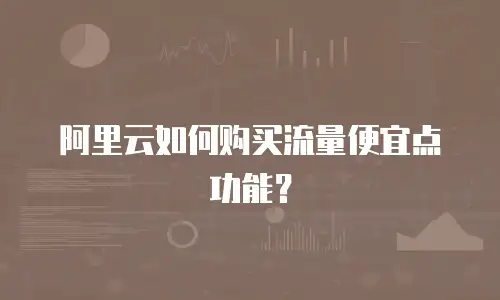 阿里云如何购买流量便宜点功能？