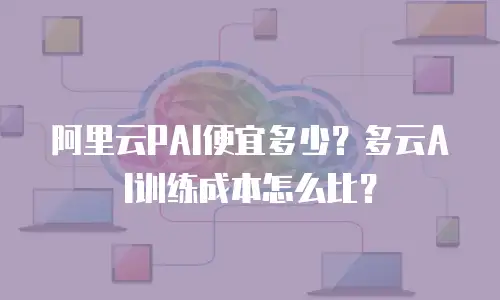 阿里云PAI便宜多少？多云AI训练成本怎么比？