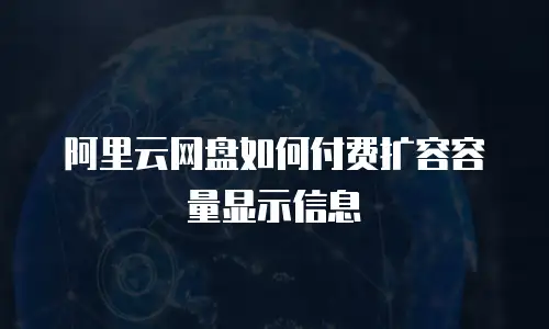 阿里云网盘如何付费扩容容量显示信息