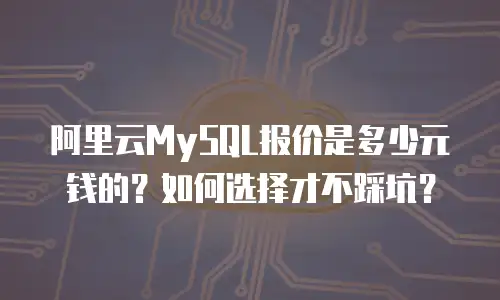 阿里云MySQL报价是多少元钱的？如何选择才不踩坑？