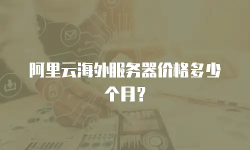 阿里云海外服务器价格多少个月？