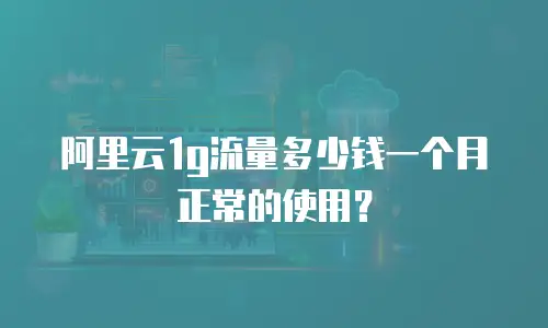 阿里云1g流量多少钱一个月正常的使用？