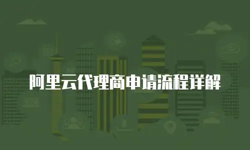 阿里云代理商申请流程详解