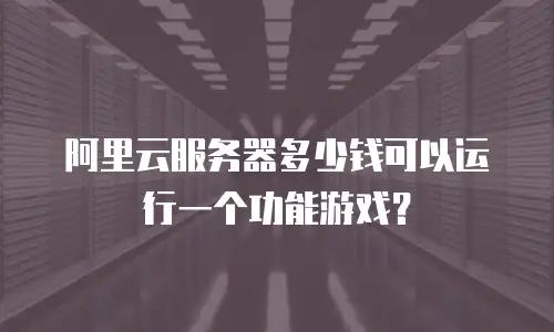 阿里云服务器多少钱可以运行一个功能游戏？