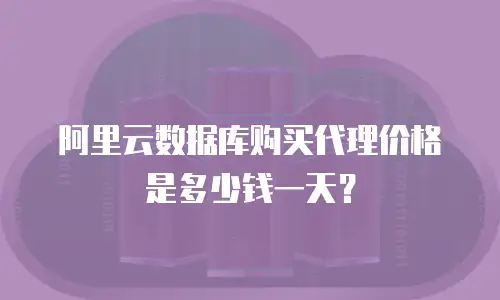 阿里云数据库购买代理价格是多少钱一天？