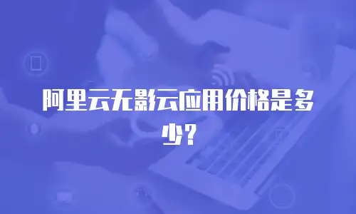 阿里云无影云应用价格是多少？