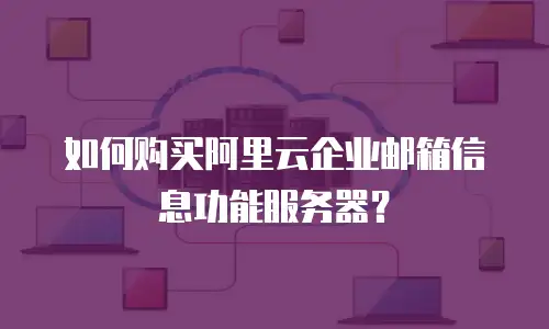 如何购买阿里云企业邮箱信息功能服务器？