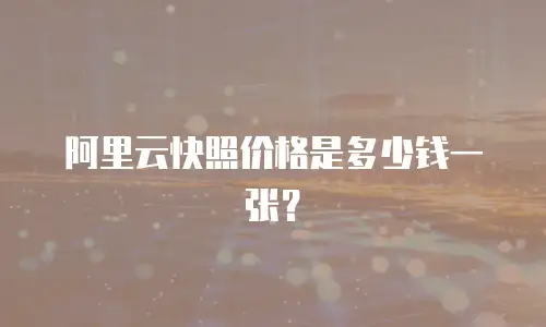 阿里云快照价格是多少钱一张？