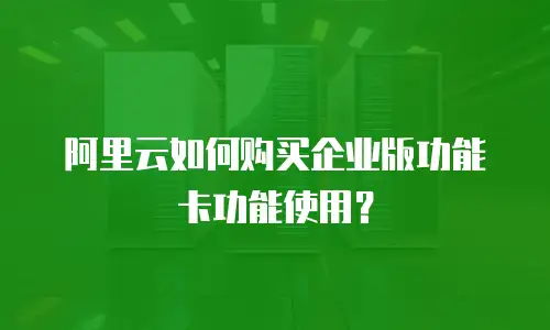 阿里云如何购买企业版功能卡功能使用？