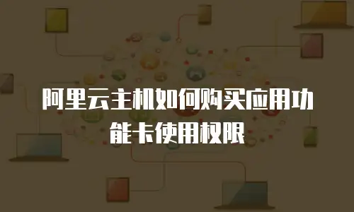 阿里云主机如何购买应用功能卡使用权限