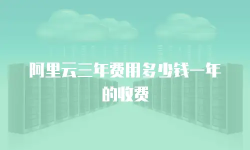 阿里云三年费用多少钱一年的收费