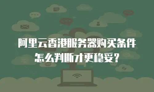 阿里云香港服务器购买条件怎么判断才更稳妥？
