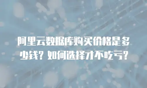 阿里云数据库购买价格是多少钱？如何选择才不吃亏？