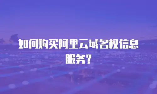 如何购买阿里云域名权信息服务？
