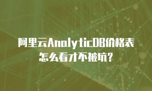 阿里云AnalyticDB价格表怎么看才不被坑？