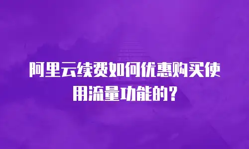 阿里云续费如何优惠购买使用流量功能的？