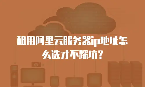 租用阿里云服务器ip地址怎么选才不踩坑？