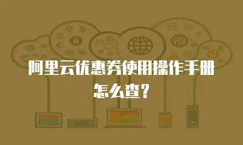 阿里云优惠券使用操作手册怎么查？
