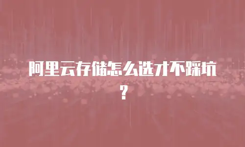 阿里云存储怎么选才不踩坑？