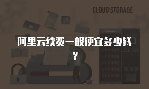 阿里云续费一般便宜多少钱？