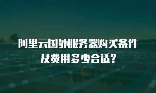 阿里云国外服务器购买条件及费用多少合适？