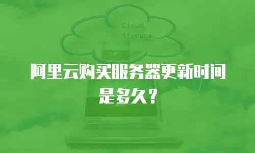 阿里云购买服务器更新时间是多久？