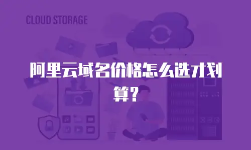阿里云域名价格怎么选才划算？