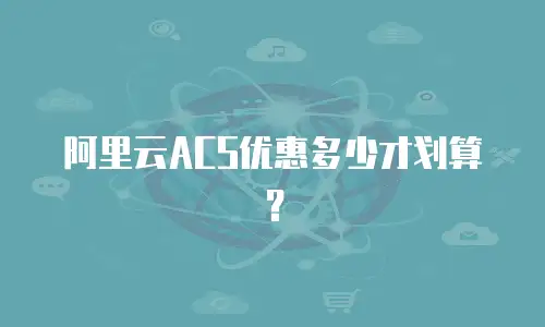 阿里云ACS优惠多少才划算？