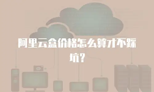 阿里云盒价格怎么算才不踩坑？