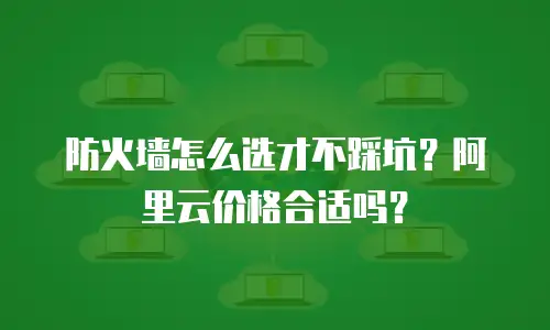 防火墙怎么选才不踩坑？阿里云价格合适吗？