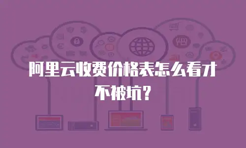 阿里云收费价格表怎么看才不被坑？