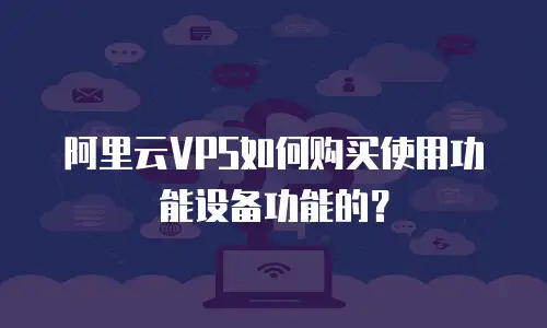 阿里云VPS如何购买使用功能设备功能的？