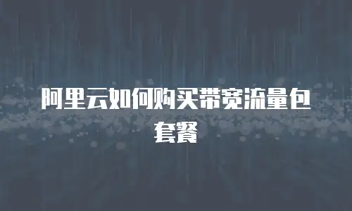 阿里云如何购买带宽流量包套餐