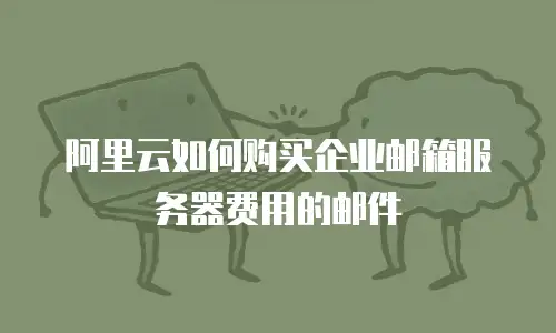 阿里云如何购买企业邮箱服务器费用的邮件