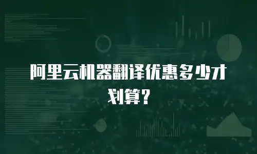 阿里云机器翻译优惠多少才划算？