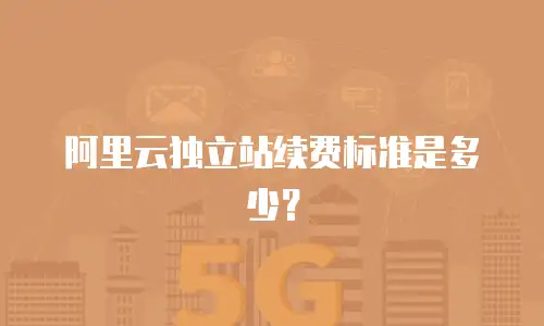 阿里云独立站续费标准是多少？