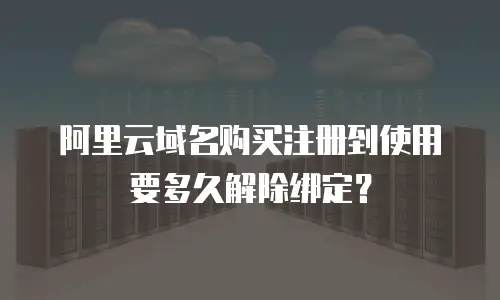 阿里云域名购买注册到使用要多久解除绑定？
