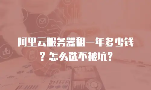 阿里云服务器租一年多少钱？怎么选不被坑？