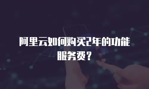 阿里云如何购买2年的功能服务费？