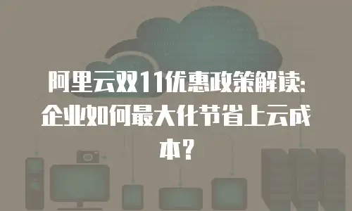阿里云双11优惠政策解读：企业如何最大化节省上云成本？