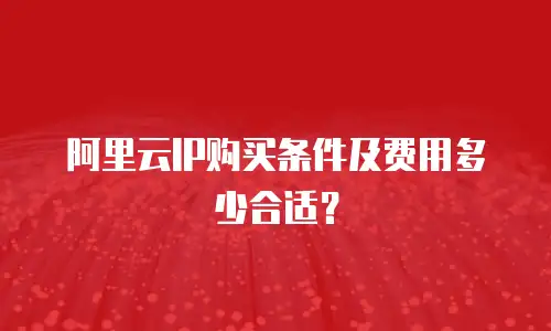 阿里云IP购买条件及费用多少合适？