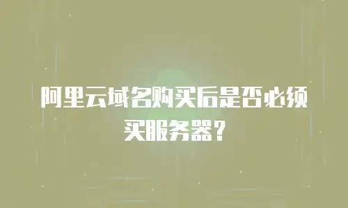 阿里云域名购买后是否必须买服务器？