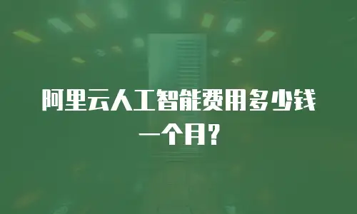 阿里云人工智能费用多少钱一个月？