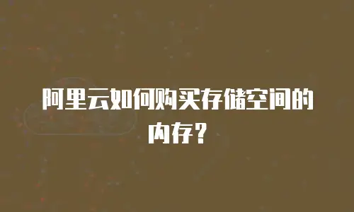 阿里云如何购买存储空间的内存？