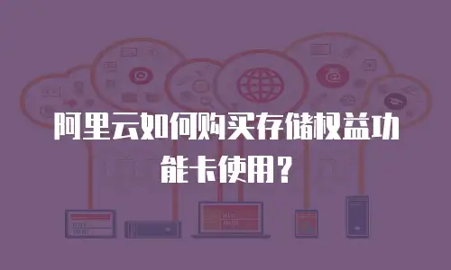 阿里云如何购买存储权益功能卡使用？