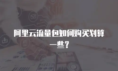 阿里云流量包如何购买划算一些？