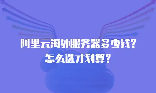 阿里云海外服务器多少钱？怎么选才划算？