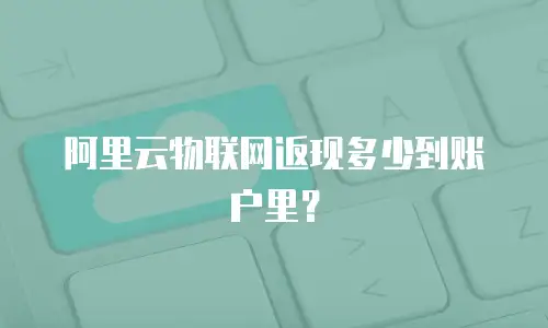 阿里云物联网返现多少到账户里？