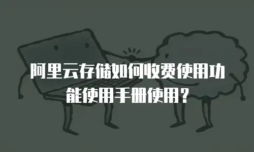 阿里云存储如何收费使用功能使用手册使用？