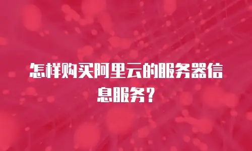 怎样购买阿里云的服务器信息服务？